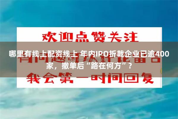 哪里有线上配资线上 年内IPO折戟企业已逾400家，撤单后“路在何方”？