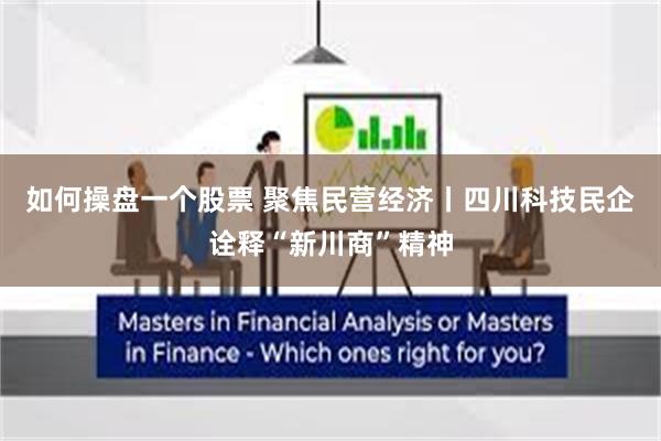 如何操盘一个股票 聚焦民营经济丨四川科技民企诠释“新川商”精神