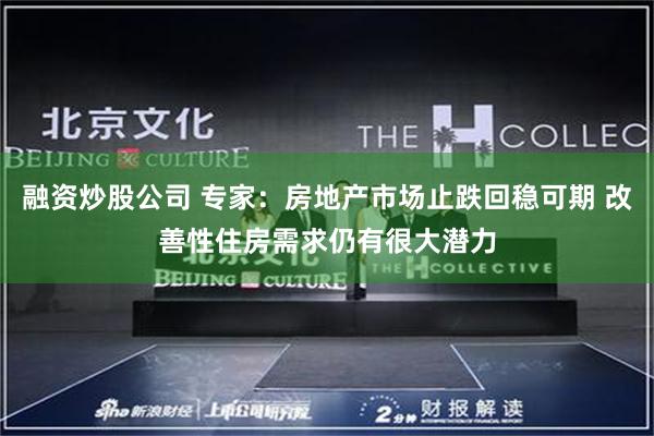 融资炒股公司 专家：房地产市场止跌回稳可期 改善性住房需求仍有很大潜力