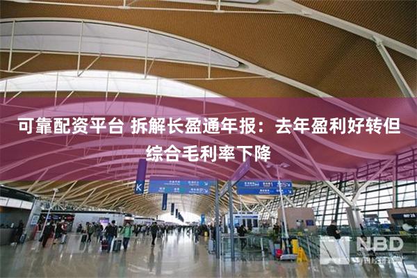 可靠配资平台 拆解长盈通年报：去年盈利好转但综合毛利率下降
