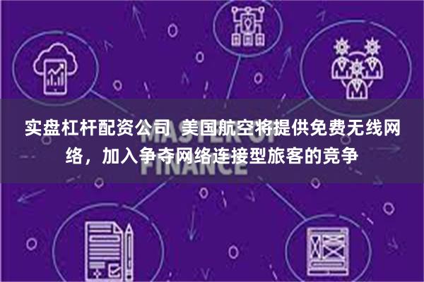 实盘杠杆配资公司  美国航空将提供免费无线网络，加入争夺网络连接型旅客的竞争
