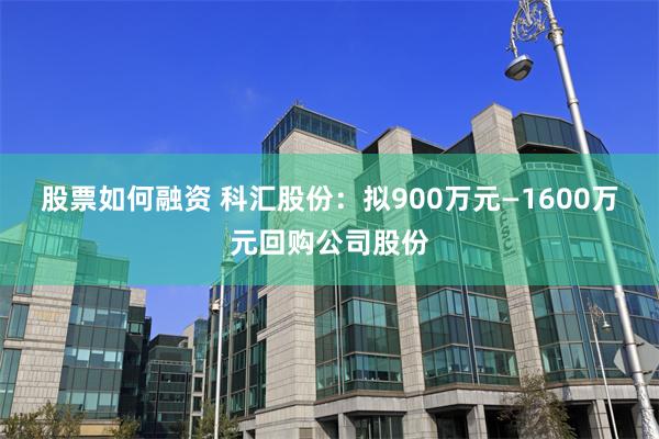股票如何融资 科汇股份：拟900万元—1600万元回购公司股份