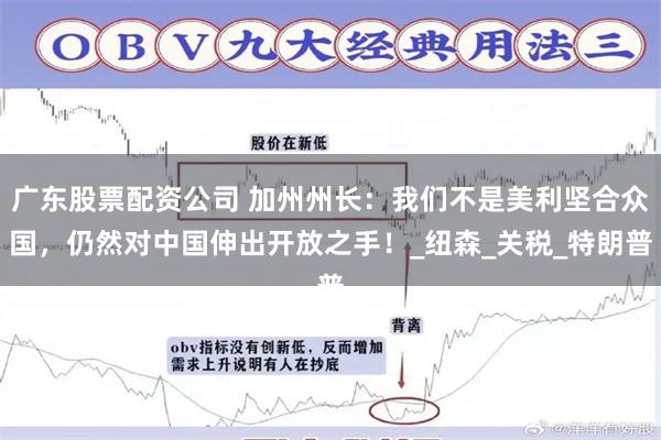 广东股票配资公司 加州州长：我们不是美利坚合众国，仍然对中国伸出开放之手！_纽森_关税_特朗普