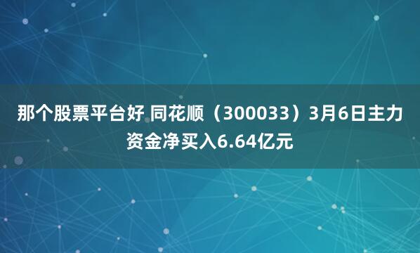 那个股票平台好 同花顺（300033）3月6日主力资金净买入6.64亿元