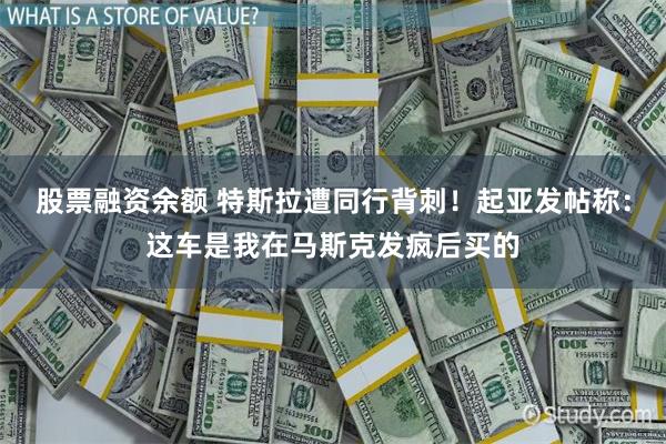 股票融资余额 特斯拉遭同行背刺！起亚发帖称：这车是我在马斯克发疯后买的