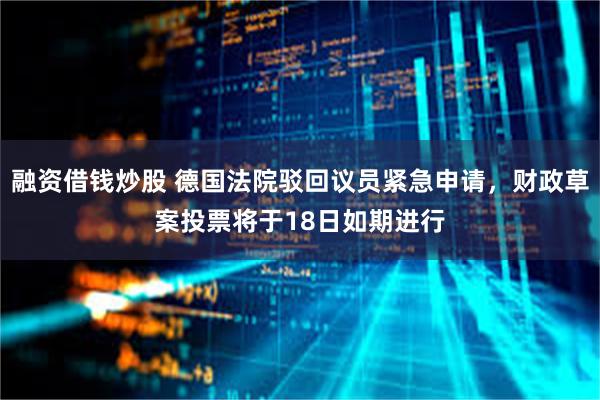 融资借钱炒股 德国法院驳回议员紧急申请，财政草案投票将于18日如期进行