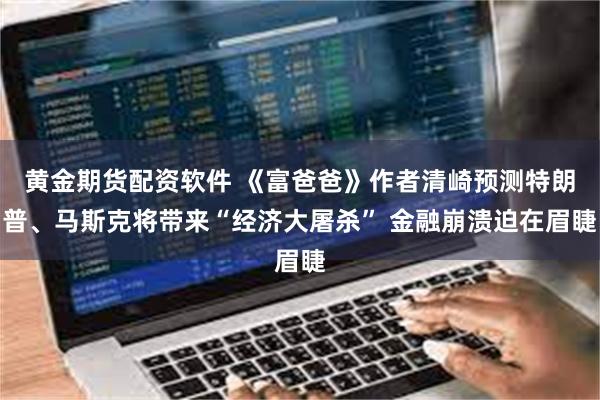 黄金期货配资软件 《富爸爸》作者清崎预测特朗普、马斯克将带来“经济大屠杀” 金融崩溃迫在眉睫