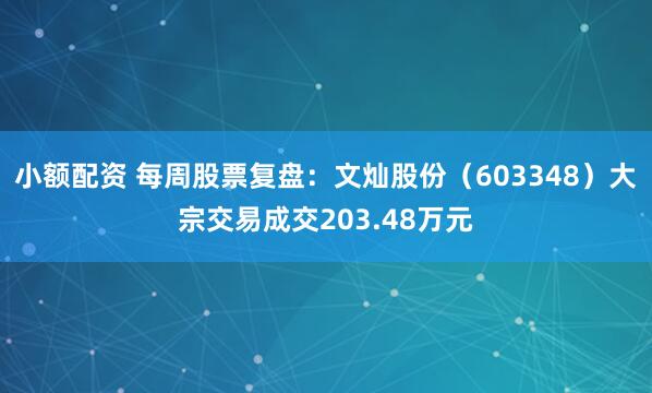 小额配资 每周股票复盘：文灿股份（603348）大宗交易成交203.48万元