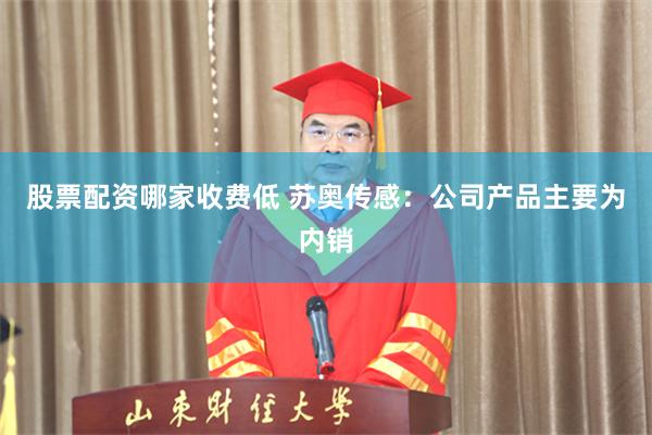 股票配资哪家收费低 苏奥传感：公司产品主要为内销