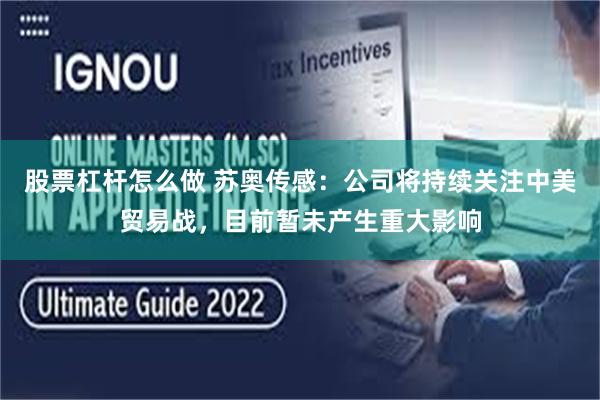 股票杠杆怎么做 苏奥传感：公司将持续关注中美贸易战，目前暂未产生重大影响