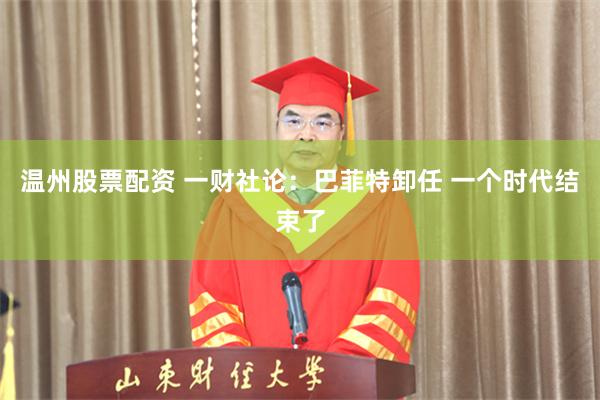 温州股票配资 一财社论：巴菲特卸任 一个时代结束了
