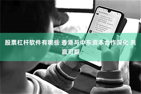 股票杠杆软件有哪些 香港与中东资本合作深化 共赢可期