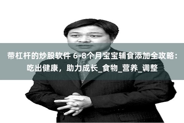 带杠杆的炒股软件 6-8个月宝宝辅食添加全攻略：吃出健康，助力成长_食物_营养_调整