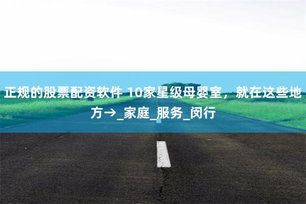 正规的股票配资软件 10家星级母婴室，就在这些地方→_家庭_服务_闵行