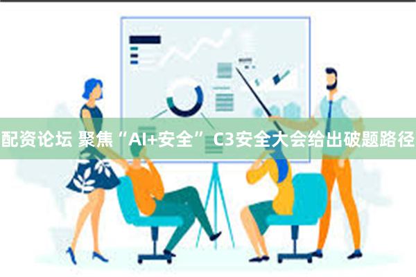 配资论坛 聚焦“AI+安全” C3安全大会给出破题路径