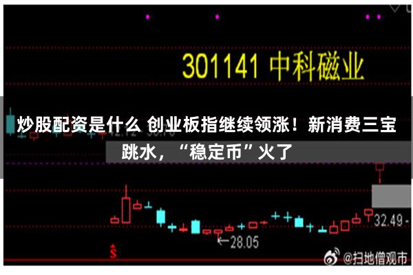 炒股配资是什么 创业板指继续领涨！新消费三宝跳水，“稳定币”火了