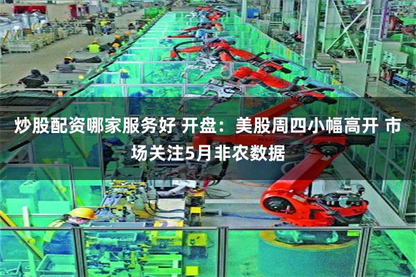 炒股配资哪家服务好 开盘：美股周四小幅高开 市场关注5月非农数据