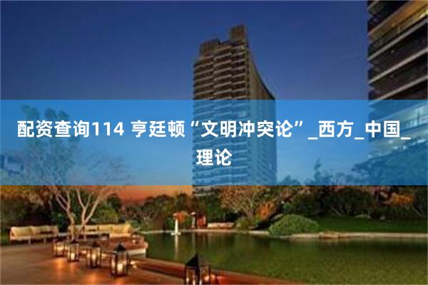 配资查询114 亨廷顿“文明冲突论”_西方_中国_理论