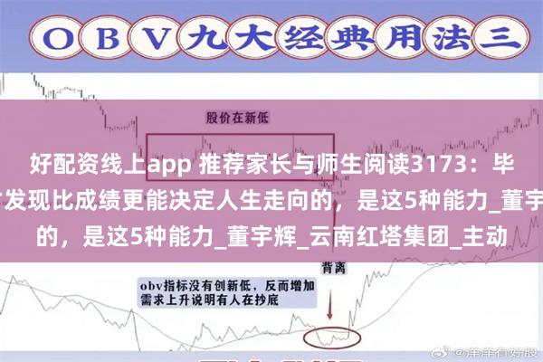 好配资线上app 推荐家长与师生阅读3173：毕业10年后再看高考，才发现比成绩更能决定人生走向的，是这5种能力_董宇辉_云南红塔集团_主动