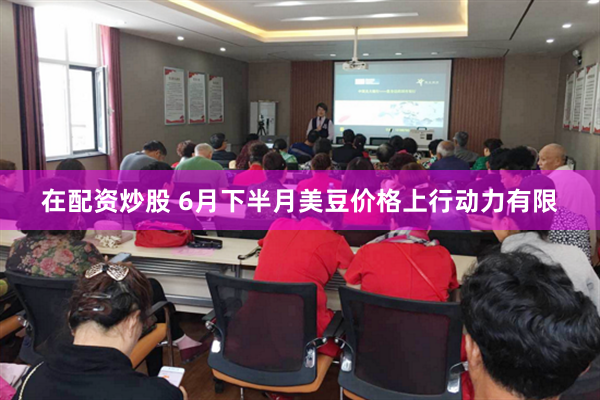 在配资炒股 6月下半月美豆价格上行动力有限