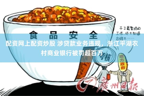 配资网上配资炒股 涉贷款业务违规，浙江平湖农村商业银行被罚超百万