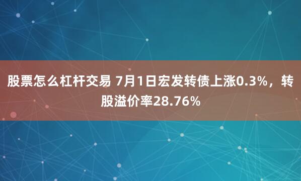 股票怎么杠杆交易 7月1日宏发转债上涨0.3%，转股溢价率28.76%